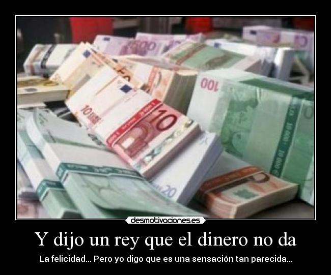 Y dijo un rey que el dinero no da - 