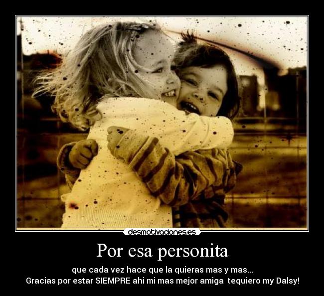 Por esa personita - que cada vez hace que la quieras mas y mas...
Gracias por estar SIEMPRE ahi mi mas mejor amiga♥ tequiero my Dalsy!