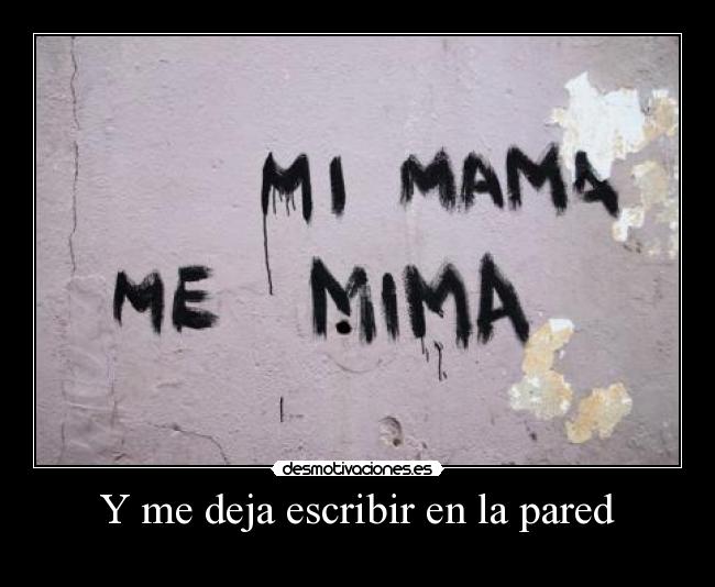 Y me deja escribir en la pared -