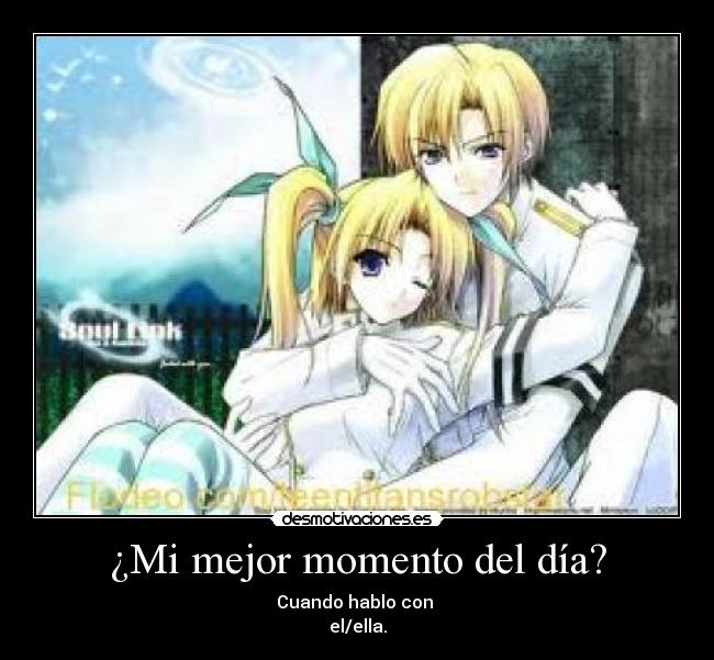 ¿Mi mejor momento del día? - Cuando hablo con 
el/ella.