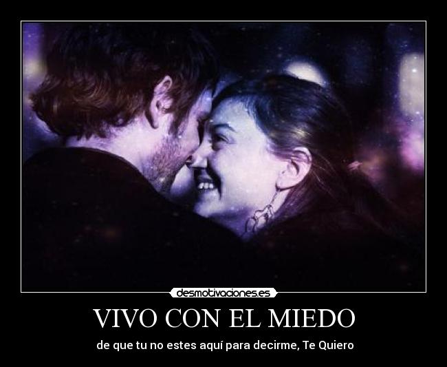 VIVO CON EL MIEDO - de que tu no estes aquí para decirme, Te Quiero