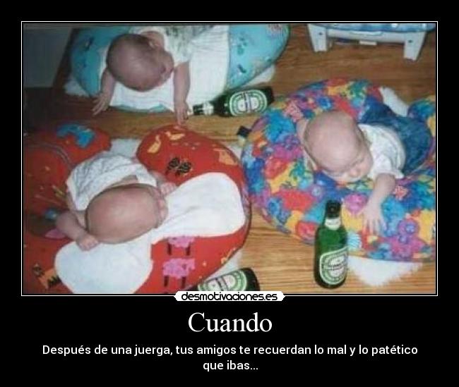 Cuando - Después de una juerga, tus amigos te recuerdan lo mal y lo patético que ibas...
