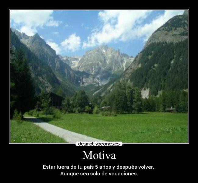 Motiva - Estar fuera de tu país 5 años y después volver.
Aunque sea solo de vacaciones.
