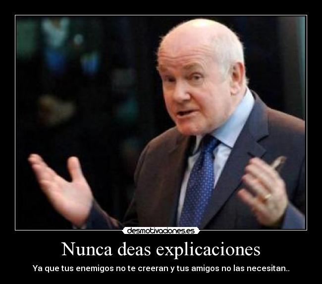 Nunca deas explicaciones - Ya que tus enemigos no te creeran y tus amigos no las necesitan..