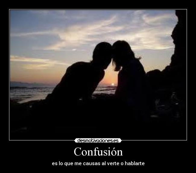 Confusión - es lo que me causas al verte o hablarte