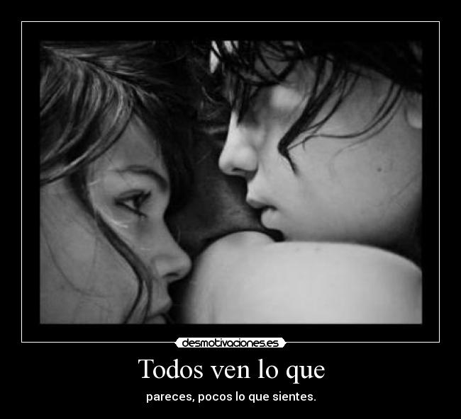 Todos ven lo que - pareces, pocos lo que sientes.