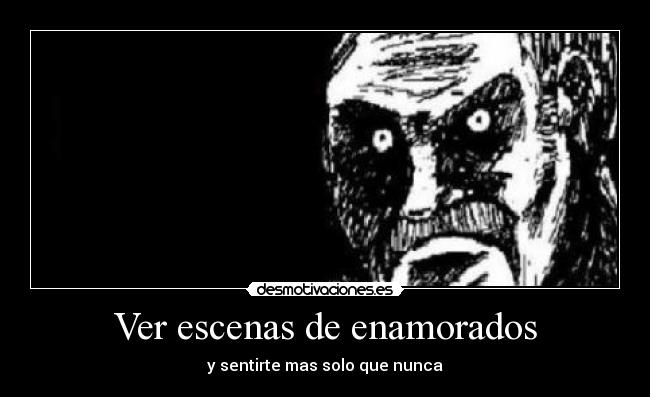 Ver escenas de enamorados - y sentirte mas solo que nunca