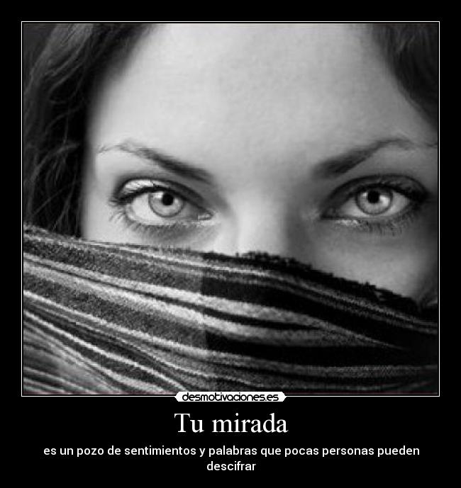 Tu mirada - es un pozo de sentimientos y palabras que pocas personas pueden descifrar