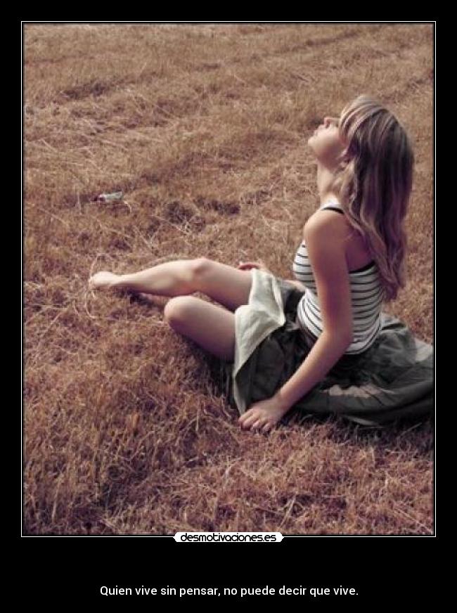     - Quien vive sin pensar, no puede decir que vive.