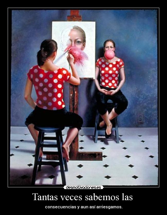 Tantas veces sabemos las - consecuencias y aun así arriesgamos.