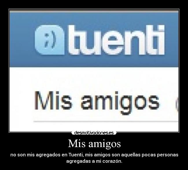 Mis amigos - no son mis agregados en Tuenti, mis amigos son aquellas pocas personas
agregadas a mi corazón.
