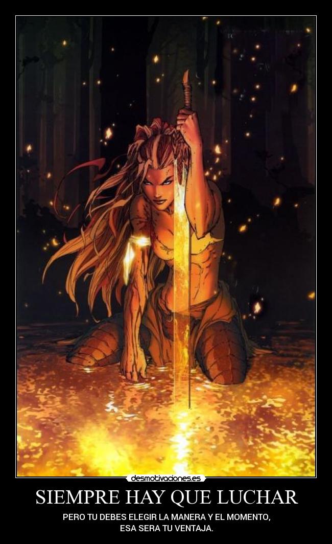 SIEMPRE HAY QUE LUCHAR - PERO TU DEBES ELEGIR LA MANERA Y EL MOMENTO,
ESA SERA TU VENTAJA.