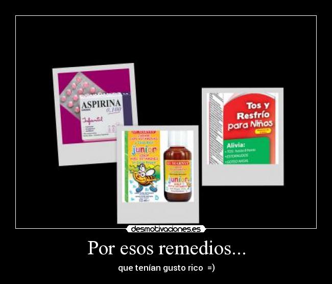 Por esos remedios... -