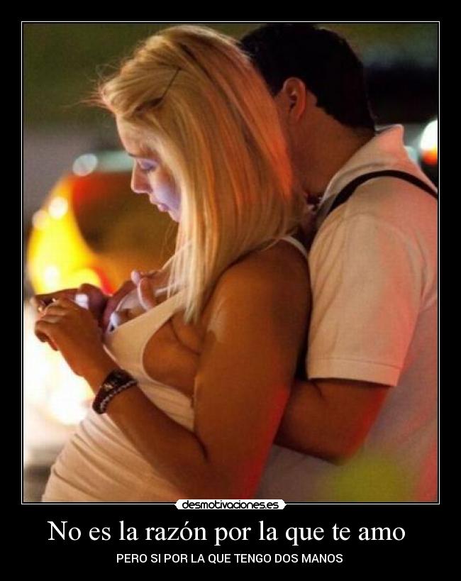 No es la razón por la que te amo - PERO SI POR LA QUE TENGO DOS MANOS