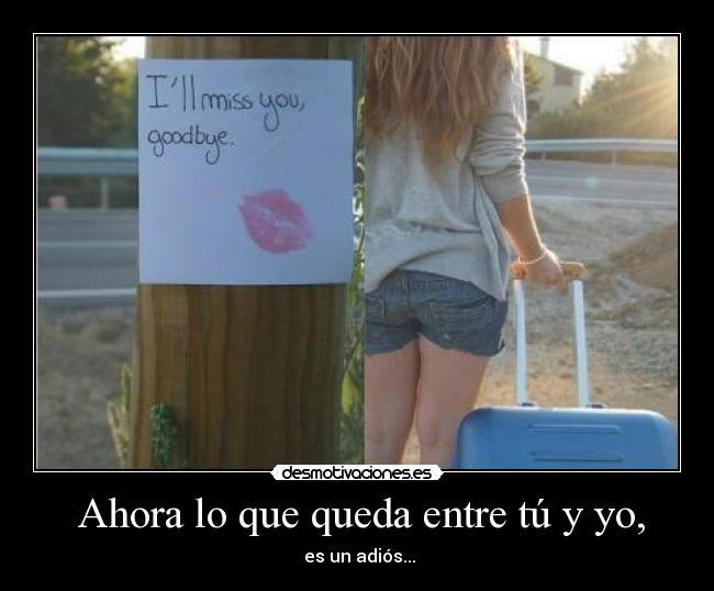 Ahora lo que queda entre tú y yo, -