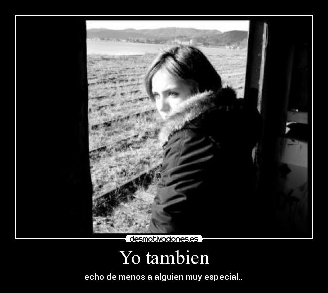 Yo tambien - echo de menos a alguien muy especial..