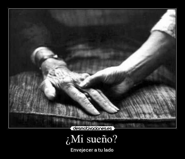 ¿Mi sueño?  - Envejecer a tu lado 