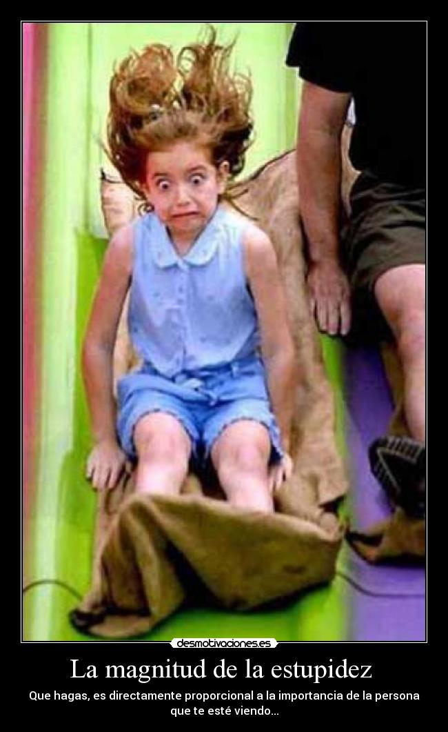 La magnitud de la estupidez - Que hagas, es directamente proporcional a la importancia de la persona
que te esté viendo...