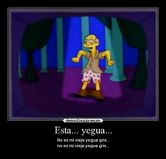 Esta... yegua... - No es mi vieja yegua gris...
no es mi vieja yegua gris...