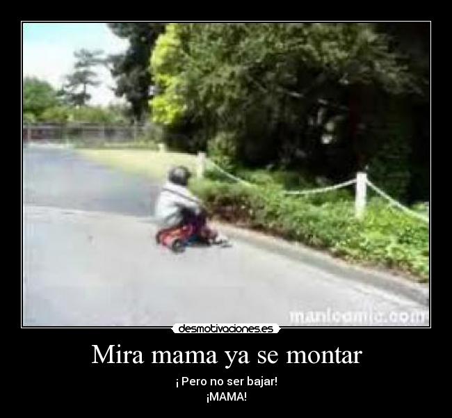 Mira mama ya se montar - ¡ Pero no ser bajar!
¡MAMA!