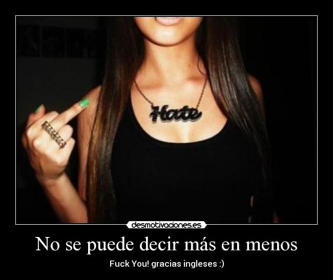 No se puede decir más en menos - Fuck You! gracias ingleses :)