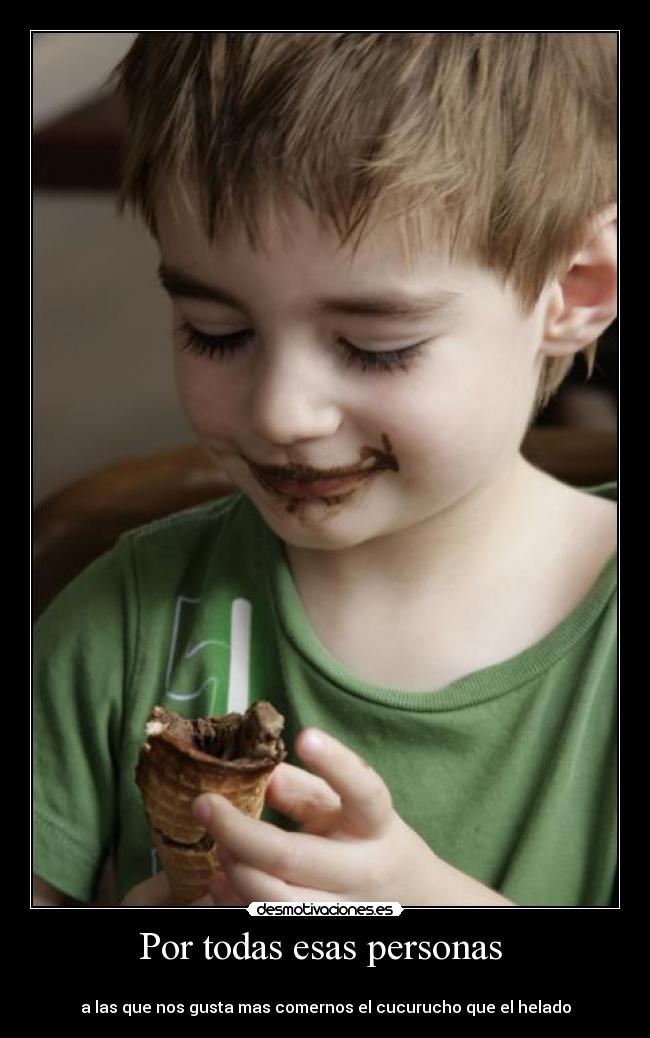 Por todas esas personas -
a las que nos gusta mas comernos el cucurucho que el helado