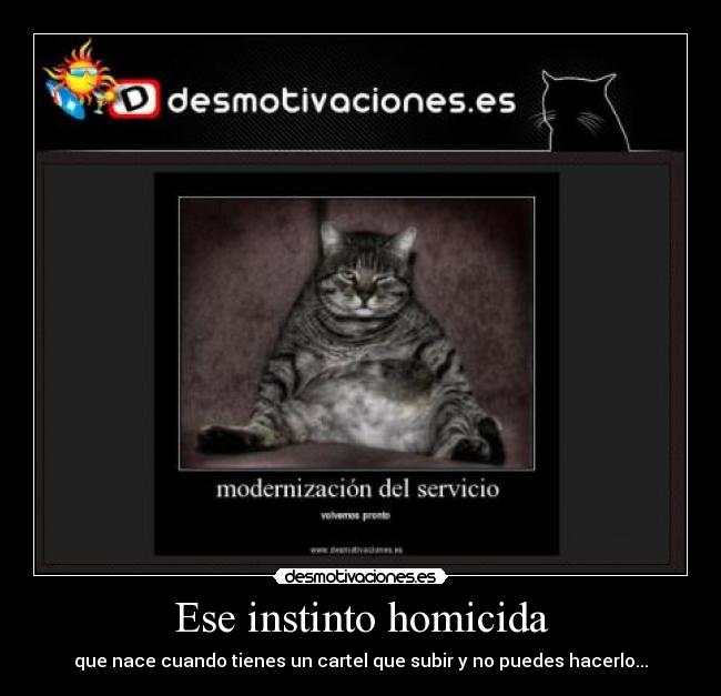 Ese instinto homicida - que nace cuando tienes un cartel que subir y no puedes hacerlo...