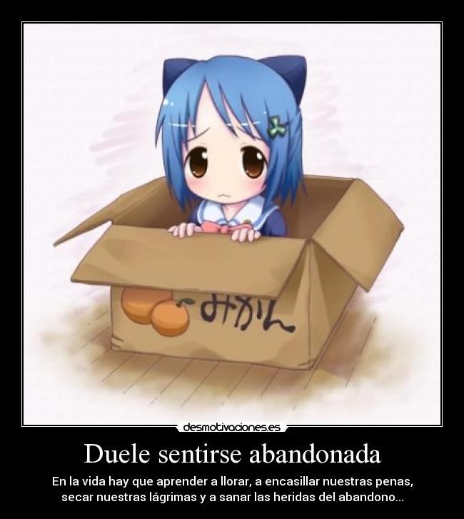 Duele sentirse abandonada - En la vida hay que aprender a llorar, a encasillar nuestras penas,
secar nuestras lágrimas y a sanar las heridas del abandono...