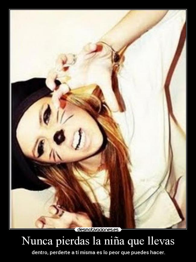 Nunca pierdas la niña que llevas - dentro, perderte a tí misma es lo peor que puedes hacer.