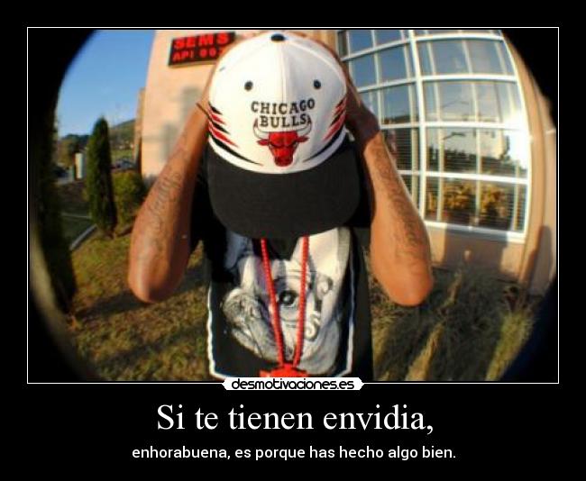 Si te tienen envidia, - enhorabuena, es porque has hecho algo bien.