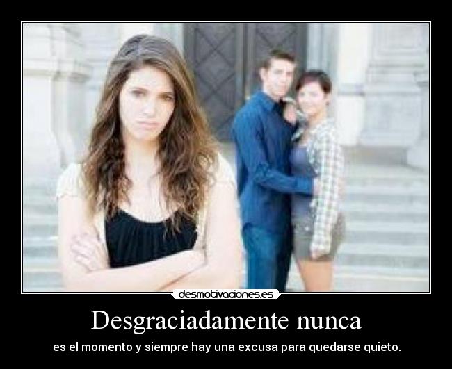 Desgraciadamente nunca - es el momento y siempre hay una excusa para quedarse quieto.