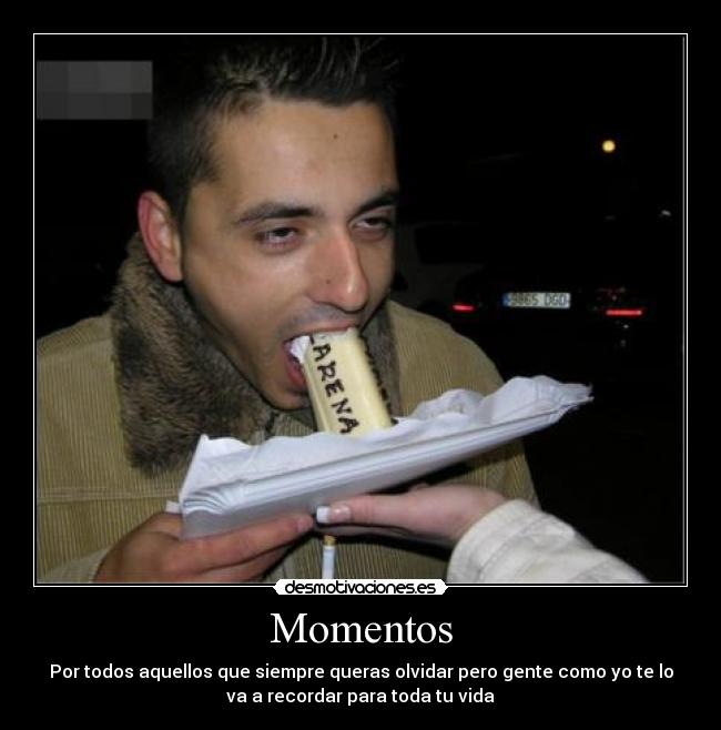 Momentos - Por todos aquellos que siempre queras olvidar pero gente como yo te lo
va a recordar para toda tu vida