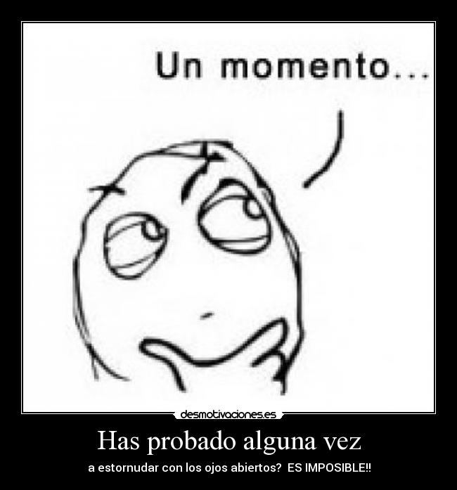 Has probado alguna vez - a estornudar con los ojos abiertos? ES IMPOSIBLE!!