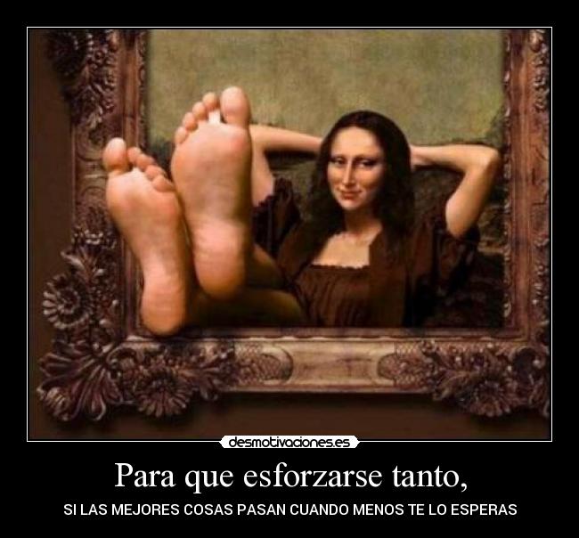 Para que esforzarse tanto, - SI LAS MEJORES COSAS PASAN CUANDO MENOS TE LO ESPERAS