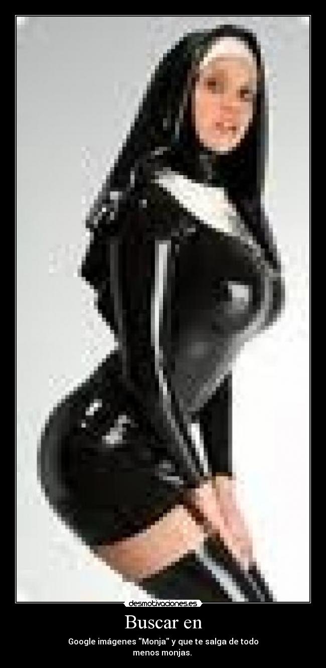 Buscar en - Google imágenes Monja y que te salga de todo
menos monjas.