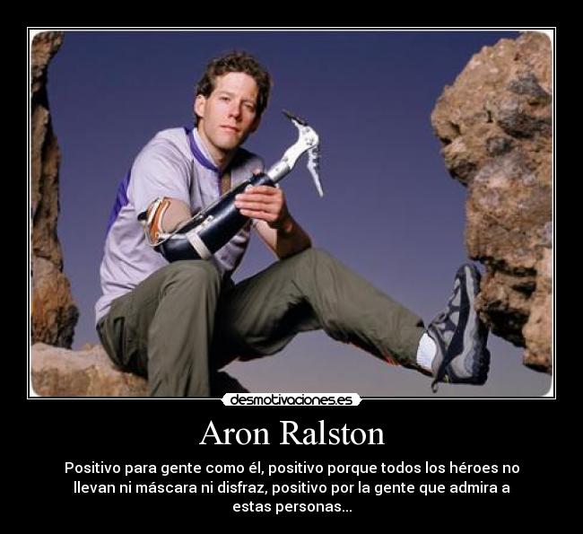 Aron Ralston - Positivo para gente como él, positivo porque todos los héroes no
llevan ni máscara ni disfraz, positivo por la gente que admira a
estas personas...