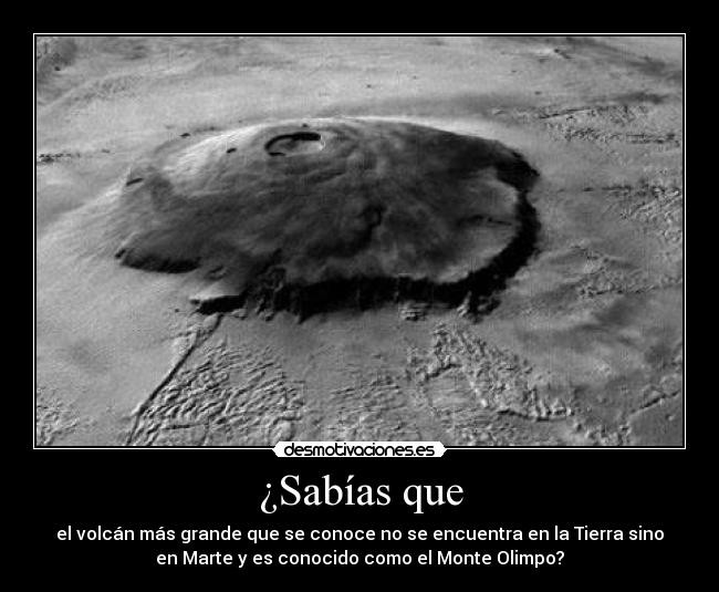 ¿Sabías que - el volcán más grande que se conoce no se encuentra en la Tierra sino
en Marte y es conocido como el Monte Olimpo?