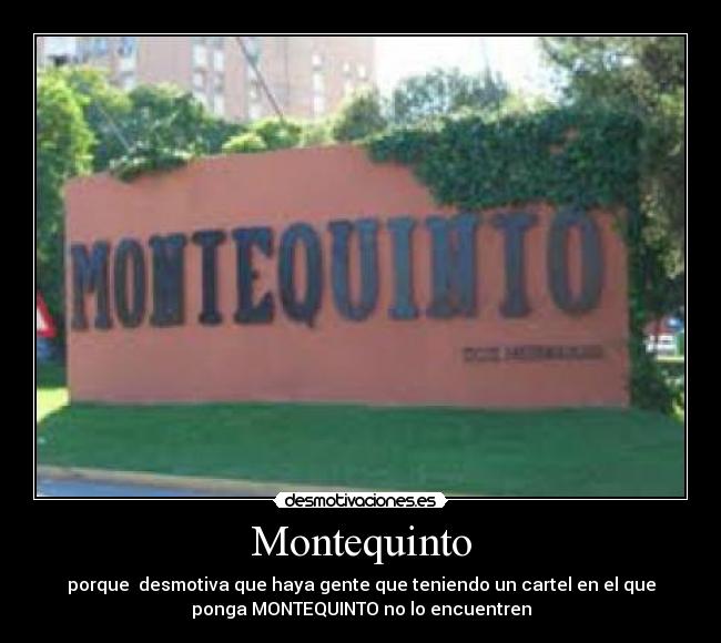 Montequinto - porque desmotiva que haya gente que teniendo un cartel en el que
ponga MONTEQUINTO no lo encuentren