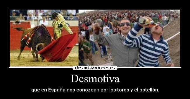 Desmotiva - que en España nos conozcan por los toros y el botellón.