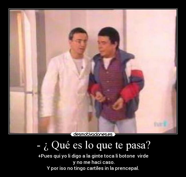 - ¿ Qué es lo que te pasa? - 