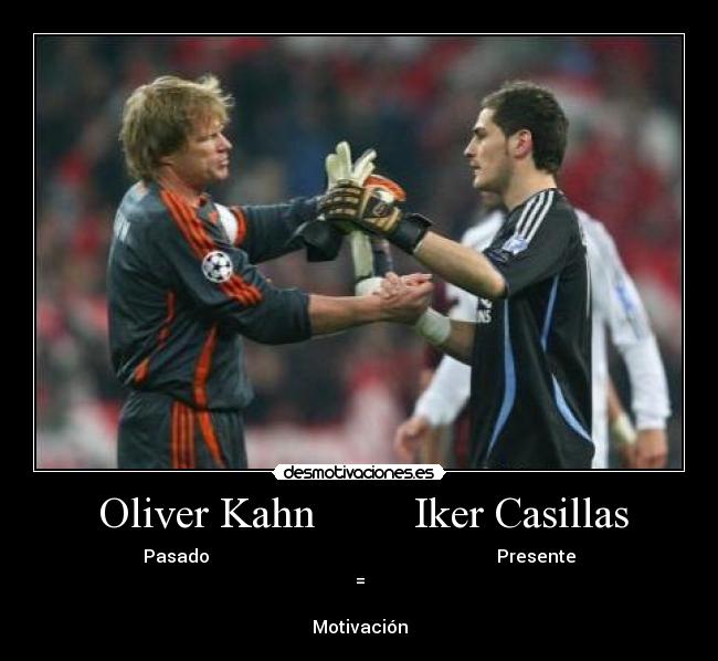   Oliver Kahn         Iker Casillas  - Pasado                                                                 Presente
=

Motivación