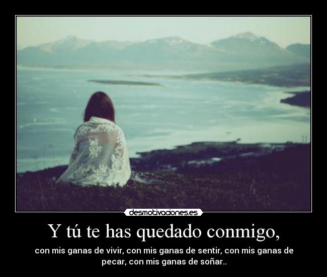 Y tú te has quedado conmigo, - 