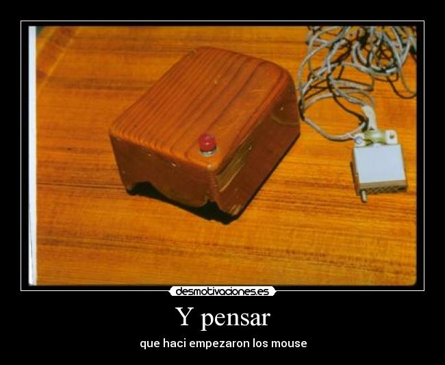 Y pensar - que haci empezaron los mouse