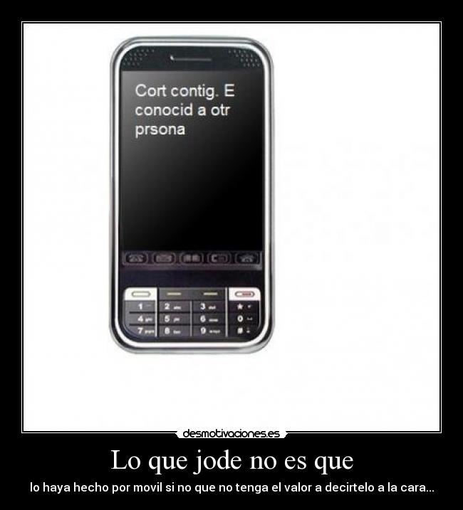 Lo que jode no es que - lo haya hecho por movil si no que no tenga el valor a decirtelo a la cara...