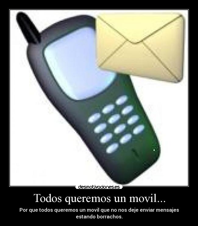 Todos queremos un movil... - Por que todos queremos un movil que no nos deje enviar mensajes
estando borrachos.