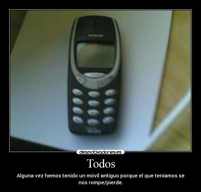 Todos - Alguna vez hemos tenido un móvil antiguo porque el que teníamos se
nos rompe/pierde.
