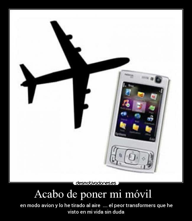 Acabo de poner mi móvil   - en modo avion y lo he tirado al aire  .... el peor transformers que he
visto en mi vida sin duda