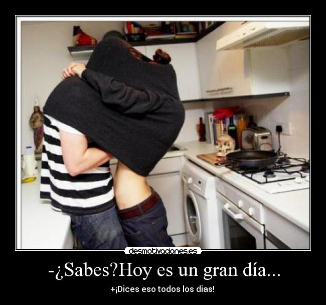 -¿Sabes?Hoy es un gran día... -