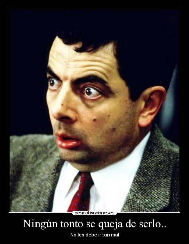 Ningún tonto se queja de serlo.. - No les debe ir tan mal
