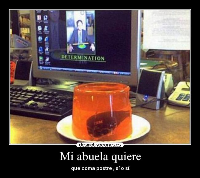 Mi abuela quiere -  que coma postre , sí o sí.